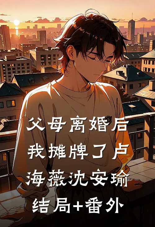 父母离婚后，我摊牌了卢海薇沈安瑜结局+番外