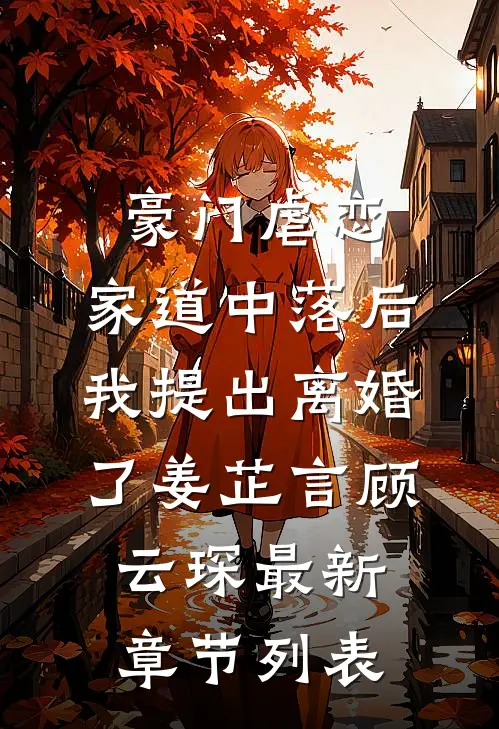 豪门虐恋：家道中落后我提出离婚了姜芷言顾云琛最新章节列表