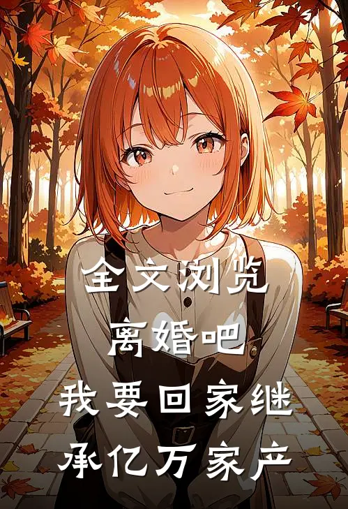 全文浏览离婚吧，我要回家继承亿万家产