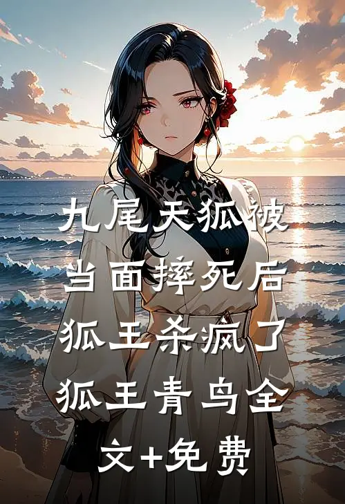 九尾天狐被当面摔死后，狐王杀疯了狐王青鸟全文+免费
