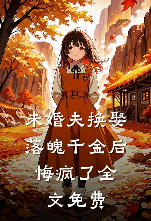未婚夫换娶落魄千金后，悔疯了全文免费