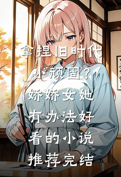 拿捏旧时代小顽固？娇娇女她有办法好看的小说推荐完结