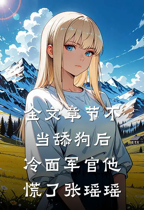 全文章节不当舔狗后,冷面军官他慌了张瑶瑶