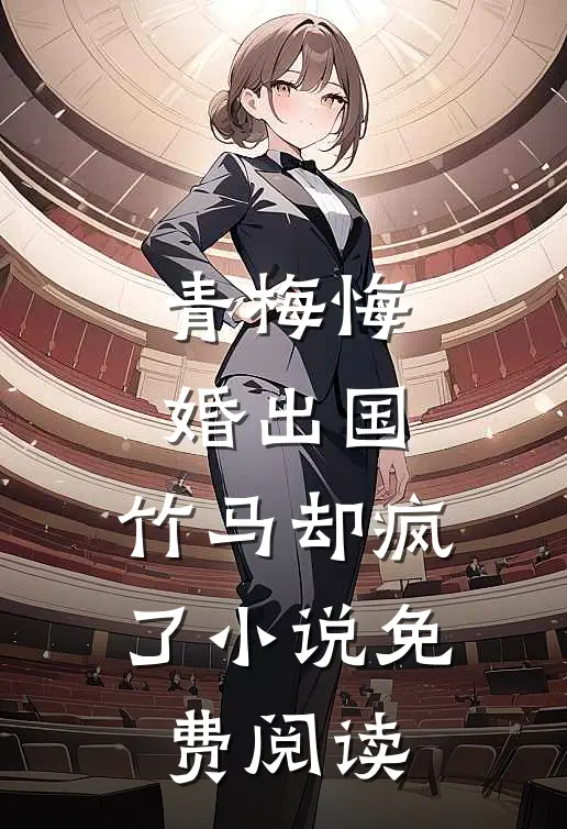 青梅悔婚出国,竹马却疯了免费阅读