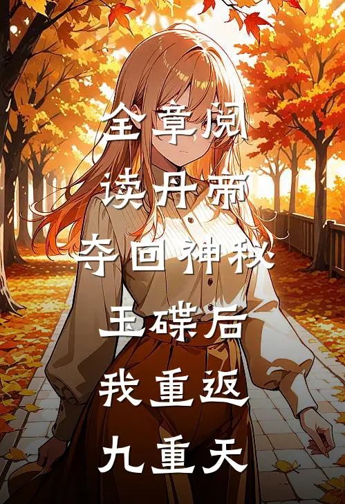 全章阅读丹帝：夺回神秘玉碟后，我重返九重天