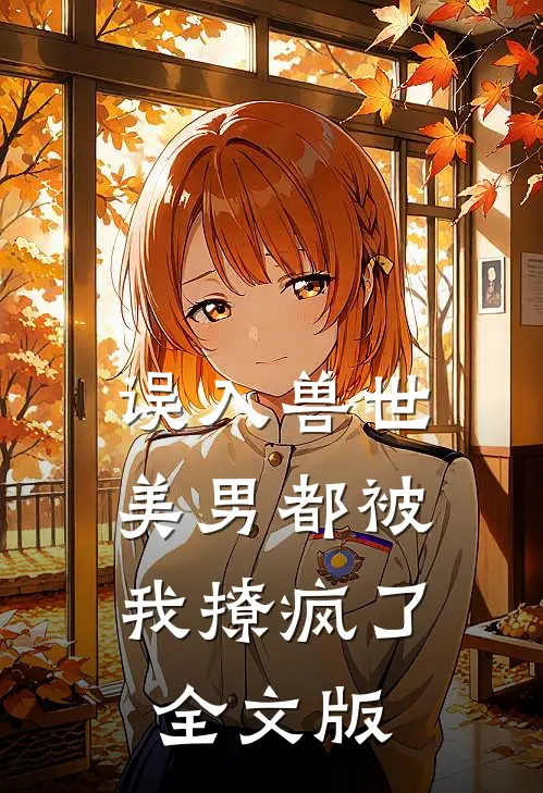 误入兽世：美男都被我撩疯了全文版