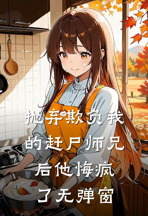 抛弃欺负我的赶尸师兄后他悔疯了无弹窗