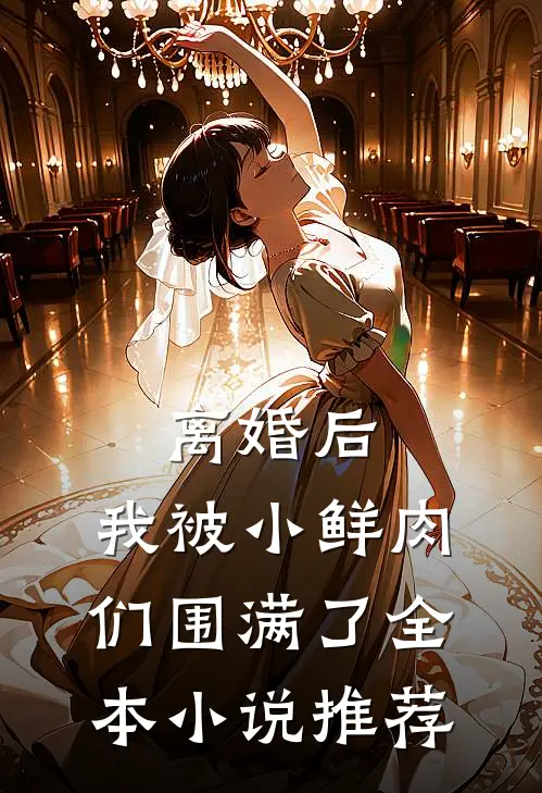 离婚后，我被小鲜肉们围满了全本小说推荐