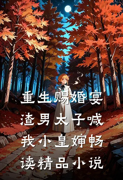 重生赐婚宴，渣男太子喊我小皇婶畅读精品小说