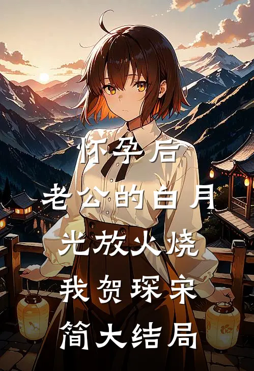 怀孕后，老公的白月光放火烧我贺琛宋简大结局