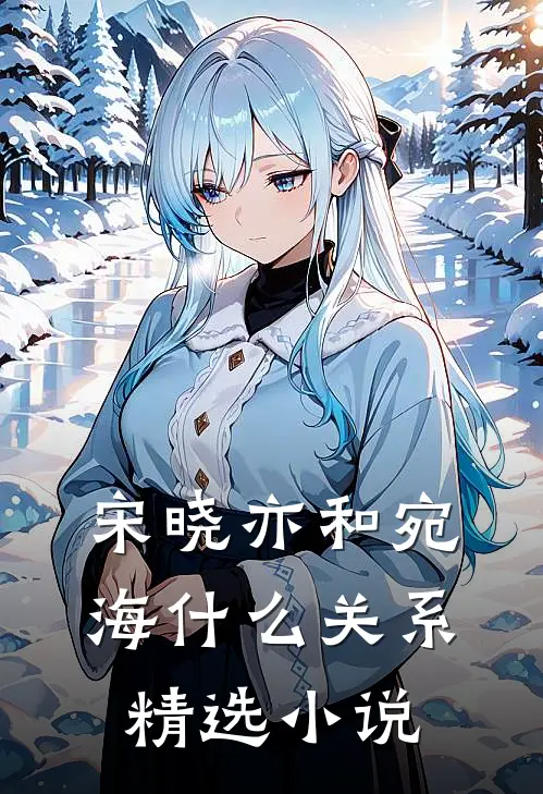 宋晓亦和宛海什么关系精选小说