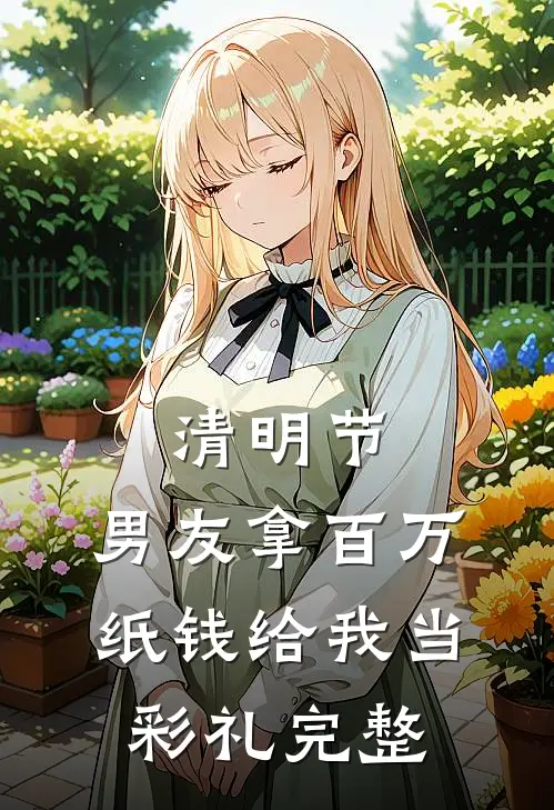 清明节，男友拿百万纸钱给我当彩礼完整