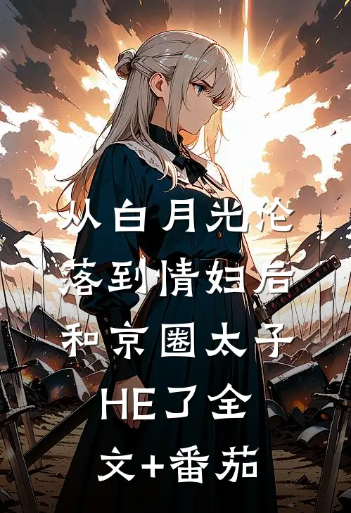 从白月光沦落到情妇后和京圈太子HE了全文+番茄