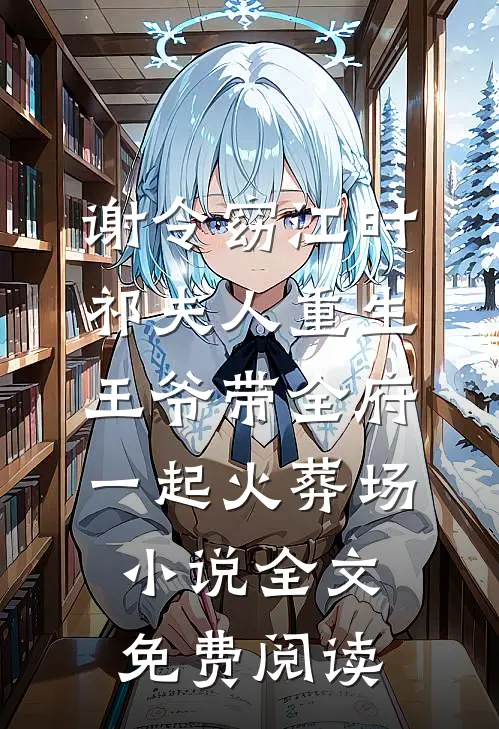 谢令窈江时祁夫人重生，王爷带全府一起火葬场小说全文免费阅读