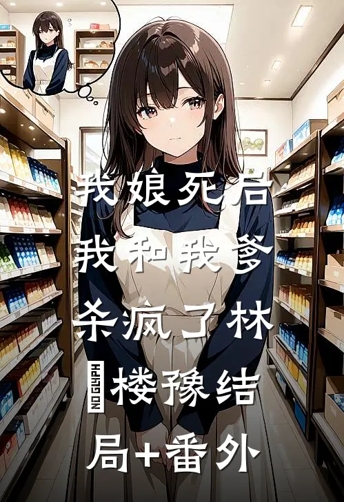 我娘死后，我和我爹杀疯了林玥楼豫结局+番外