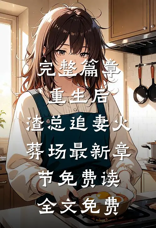 完整篇章重生后,渣总追妻火葬场 - 最新章节免费读全文免费
