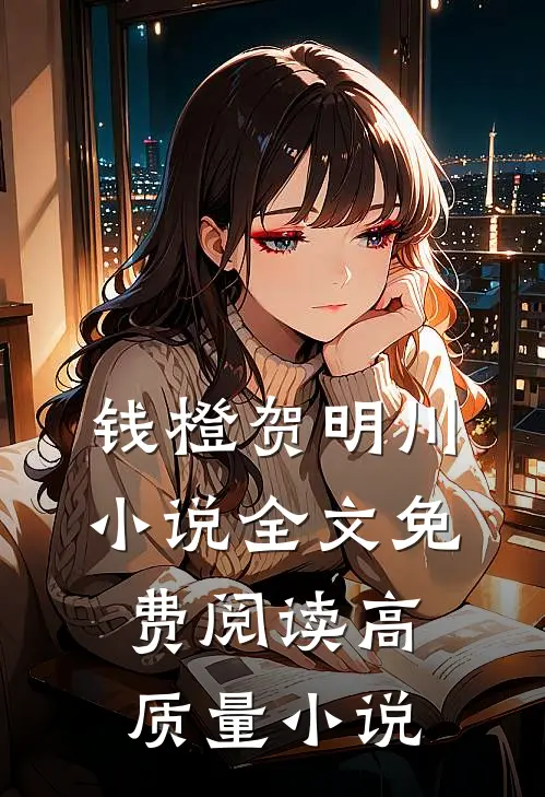 钱橙贺明川小说全文免费阅读高质量小说