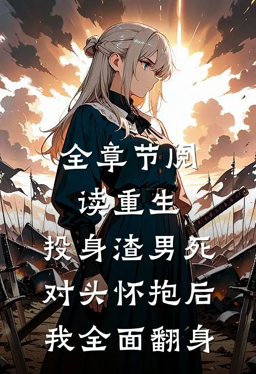 全章节阅读重生：投身渣男死对头怀抱后，我全面翻身