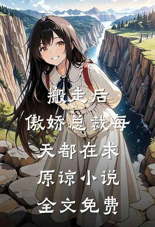 搬走后，傲娇总裁每天都在求原谅小说全文免费