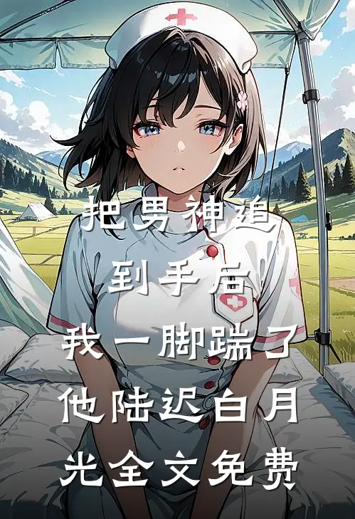 把男神追到手后，我一脚踹了他陆迟白月光全文免费