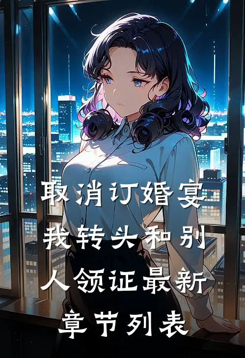 取消订婚宴，我转头和别人领证最新章节列表