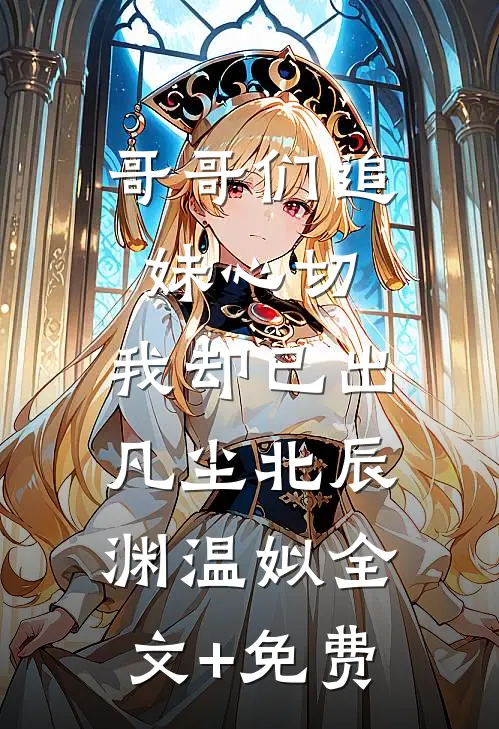 哥哥们追妹心切，我却已出凡尘北辰渊温姒全文+免费