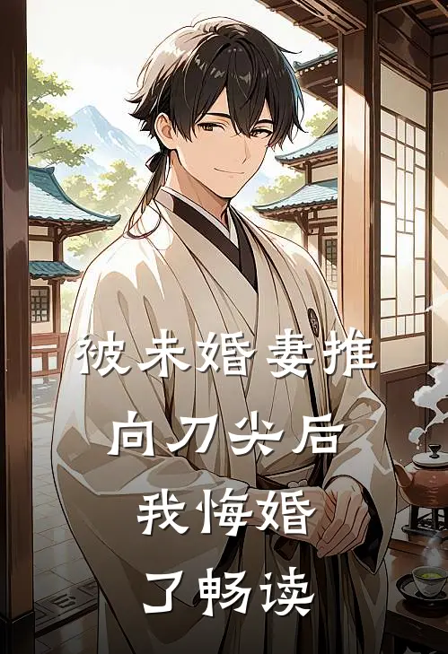 被未婚妻推向刀尖后，我悔婚了畅读