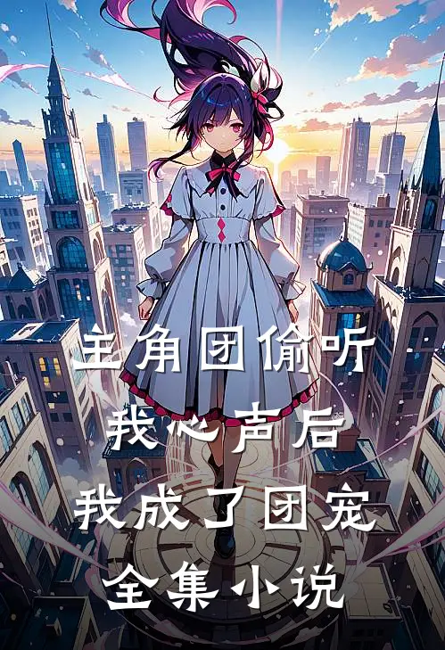 主角团偷听我心声后，我成了团宠全集小说