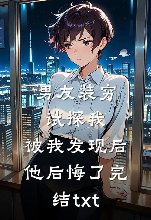 男友装穷试探我，被我发现后他后悔了完结txt