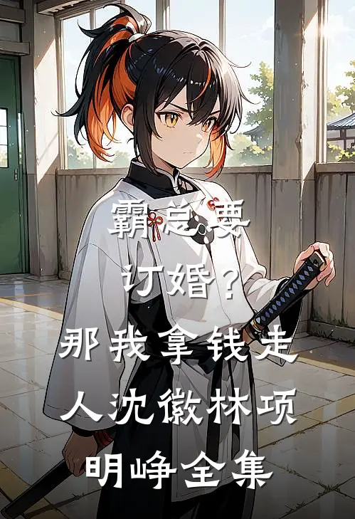 霸总要订婚？那我拿钱走人沈徽林项明峥 全集
