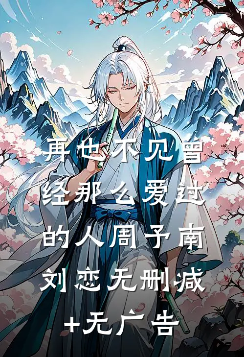 再也不见曾经那么爱过的人周予南刘恋无删减+无广告