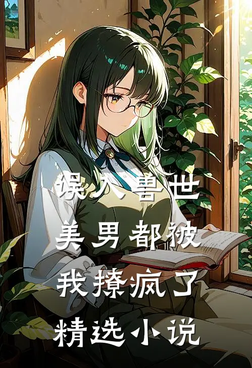 误入兽世：美男都被我撩疯了精选小说