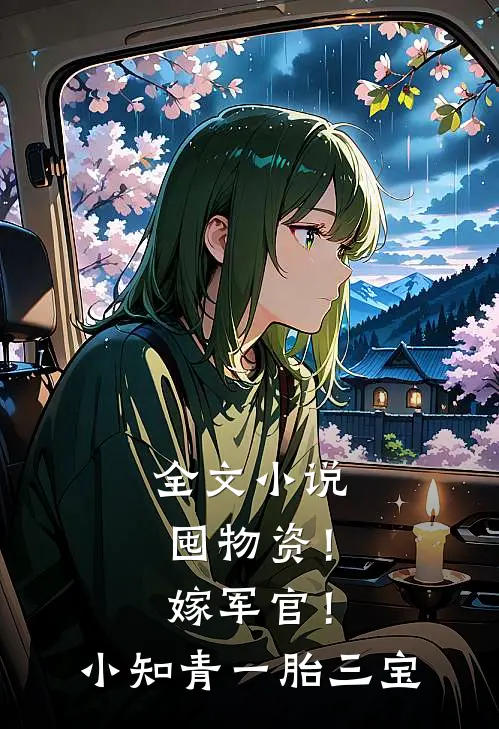 全文小说囤物资！嫁军官！小知青一胎三宝