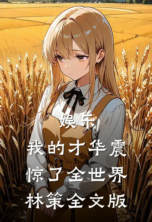 娱乐:我的才华震惊了全世界林策全文版