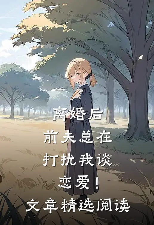 离婚后，前夫总在打扰我谈恋爱！文章精选阅读