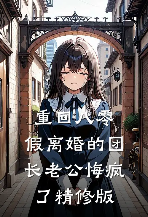 重回八零，假离婚的团长老公悔疯了精修版