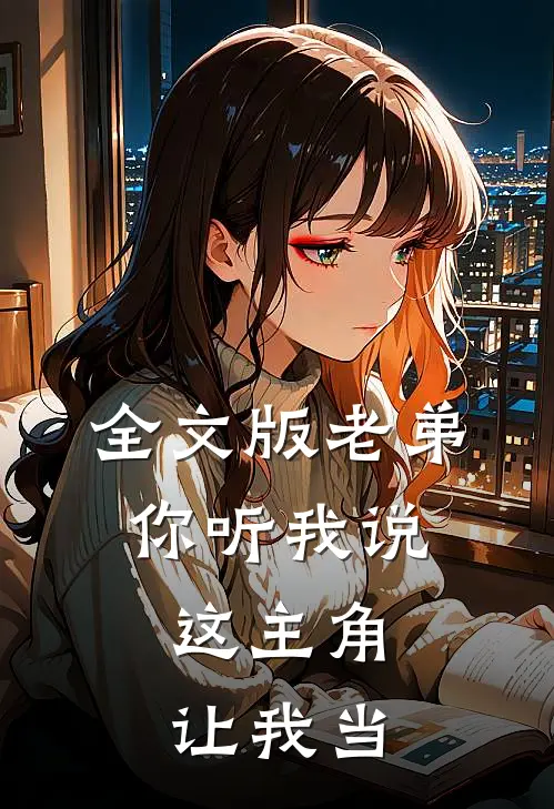 全文版老弟你听我说，这主角让我当