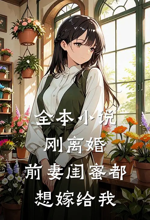全本小说刚离婚，前妻闺蜜都想嫁给我