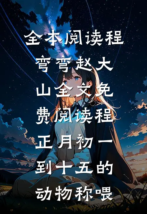 全本阅读程弯弯赵大山全文免费阅读程正月初一到十五的动物称喂