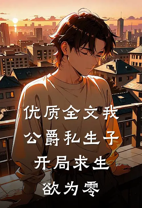 优质全文我，公爵私生子，开局求生欲为零