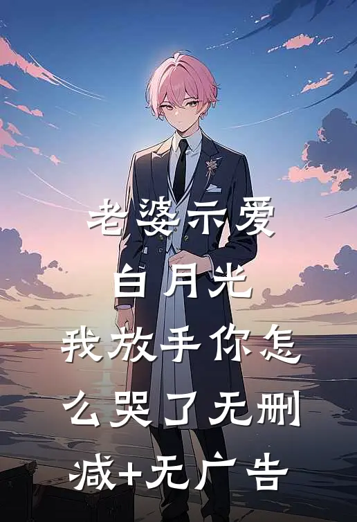 老婆示爱白月光，我放手你怎么哭了无删减+无广告