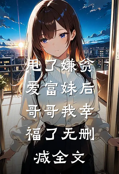 甩了嫌贫爱富妹后，哥哥我幸福了无删减全文