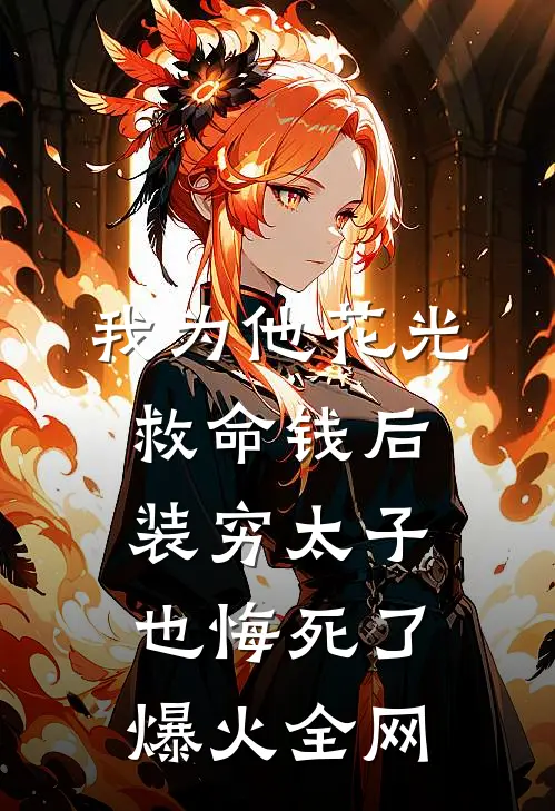 我为他花光救命钱后，装穷太子也悔死了爆火全网
