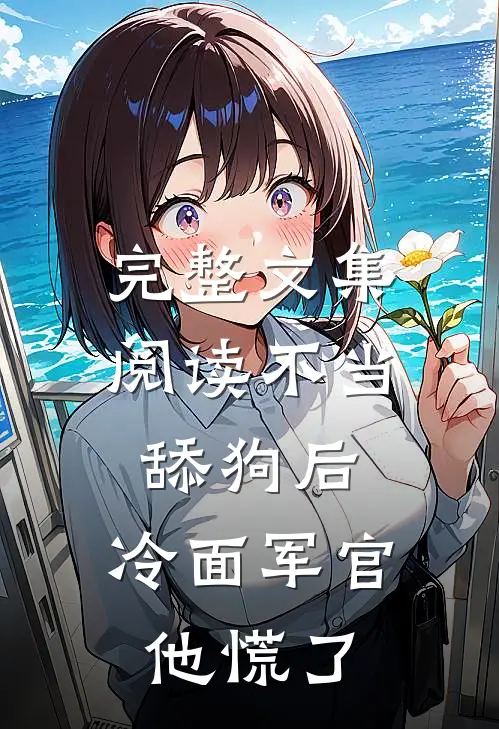 完整文集阅读不当舔狗后，冷面军官他慌了