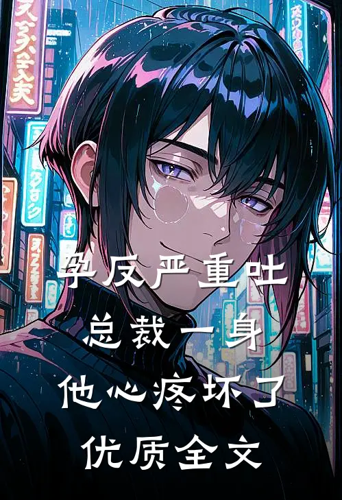 孕反严重吐总裁一身，他心疼坏了优质全文