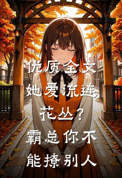 优质全文她爱流连花丛？霸总：你不能撩别人