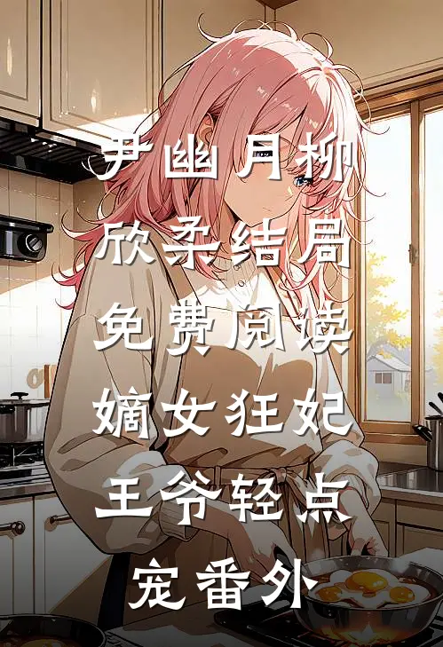 尹幽月柳欣柔结局免费阅读嫡女狂妃：王爷轻点宠番外