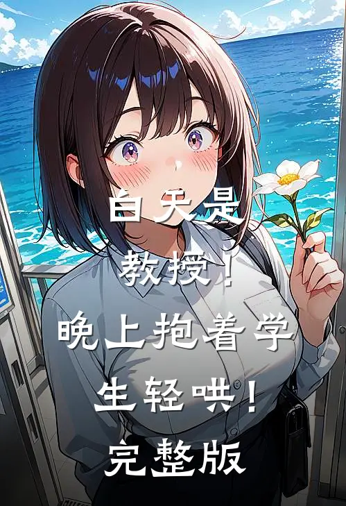 白天是教授！晚上抱着学生轻哄！完整版