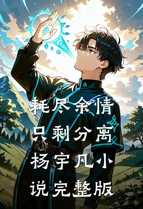耗尽余情，只剩分离杨宇凡小说完整版
