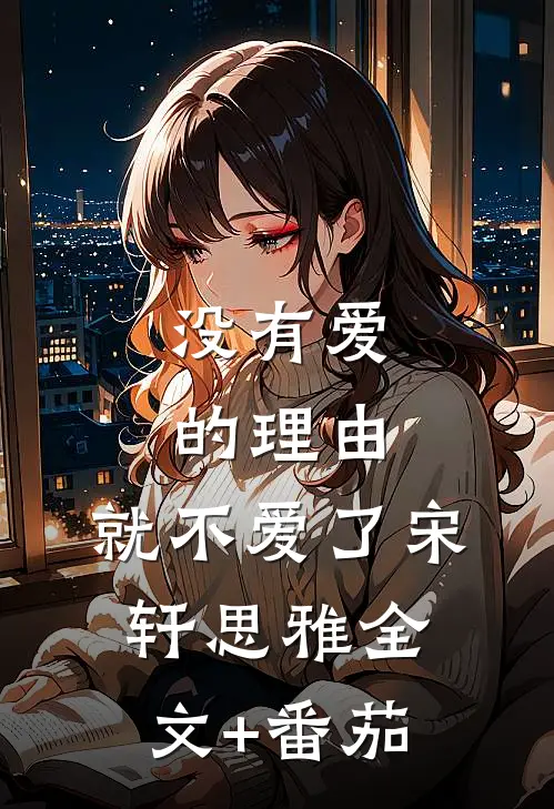 没有爱的理由，就不爱了宋轩思雅全文+番茄